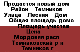 Продается новый дом › Район ­ Темников › Улица ­ Лесная › Дом ­ 1 › Общая площадь дома ­ 98 › Площадь участка ­ 10 000 › Цена ­ 1 700 000 - Мордовия респ., Темниковский р-н, Темников г. Недвижимость » Дома, коттеджи, дачи продажа   